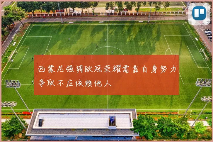 西蒙尼强调欧冠荣耀需靠自身努力争取不应依赖他人