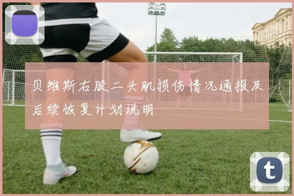 贝维斯右股二头肌损伤情况通报及后续恢复计划说明