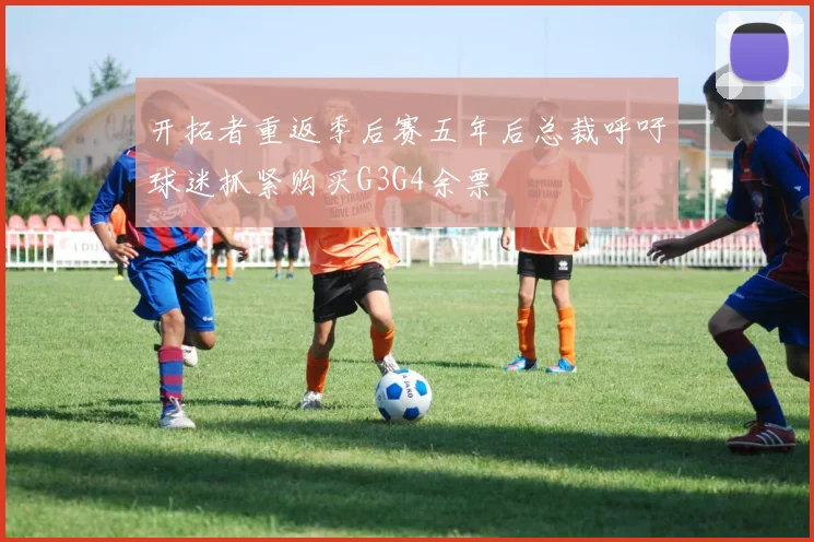 开拓者重返季后赛五年后总裁呼吁球迷抓紧购买G3G4余票